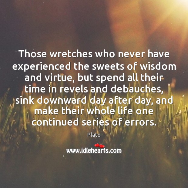 Those wretches who never have experienced the sweets of wisdom and virtue, Plato Picture Quote
