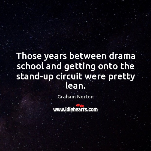 Those years between drama school and getting onto the stand-up circuit were pretty lean. Graham Norton Picture Quote