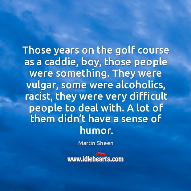 Those years on the golf course as a caddie, boy, those people were something. Image
