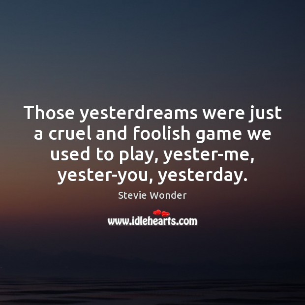 Those yesterdreams were just a cruel and foolish game we used to Stevie Wonder Picture Quote