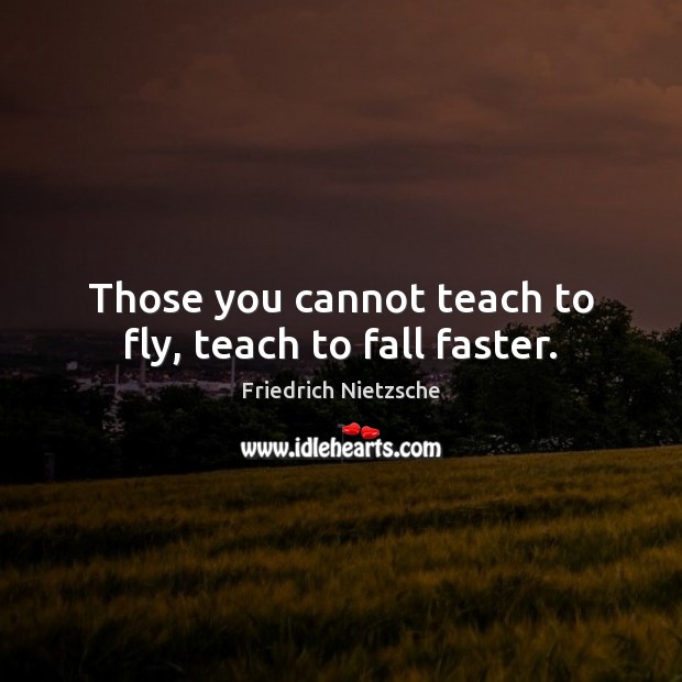 Those you cannot teach to fly, teach to fall faster. Friedrich Nietzsche Picture Quote