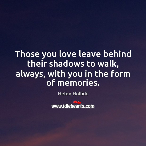 Those you love leave behind their shadows to walk, always, with you Helen Hollick Picture Quote
