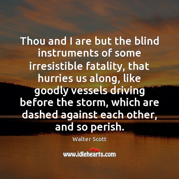 Thou and I are but the blind instruments of some irresistible fatality, Walter Scott Picture Quote
