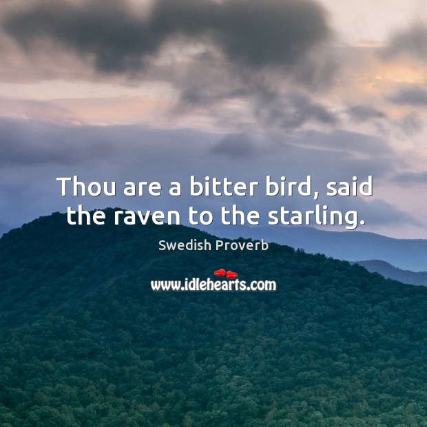 Thou are a bitter bird, said the raven to the starling. Swedish Proverbs Image