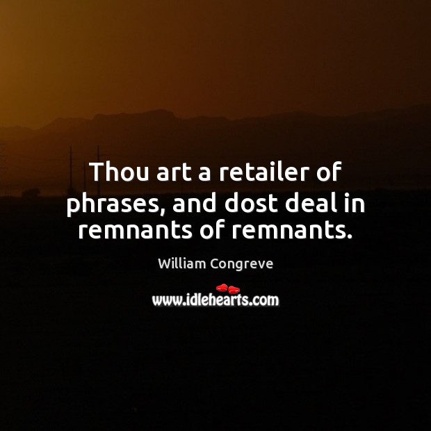 Thou art a retailer of phrases, and dost deal in remnants of remnants. Image