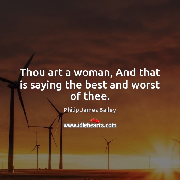 Thou art a woman, And that is saying the best and worst of thee. Image