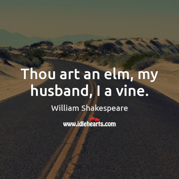 Thou art an elm, my husband, I a vine. William Shakespeare Picture Quote