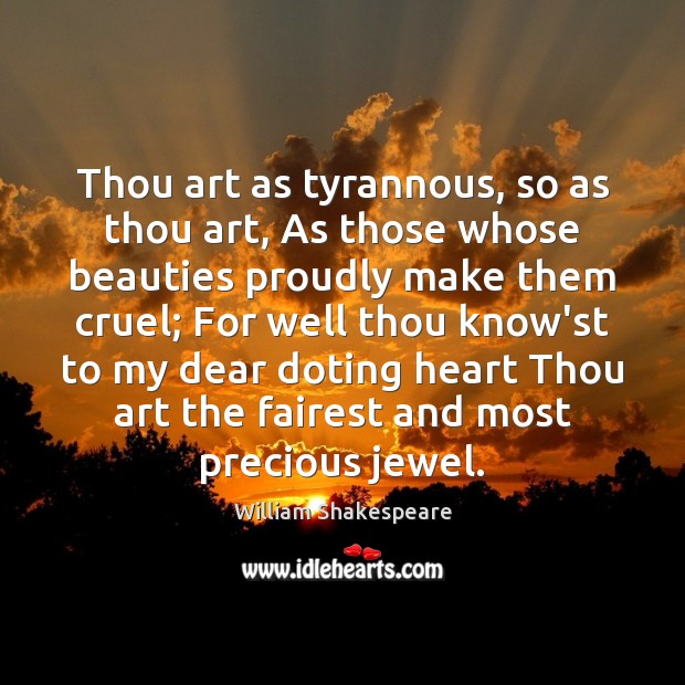 Thou art as tyrannous, so as thou art, As those whose beauties William Shakespeare Picture Quote