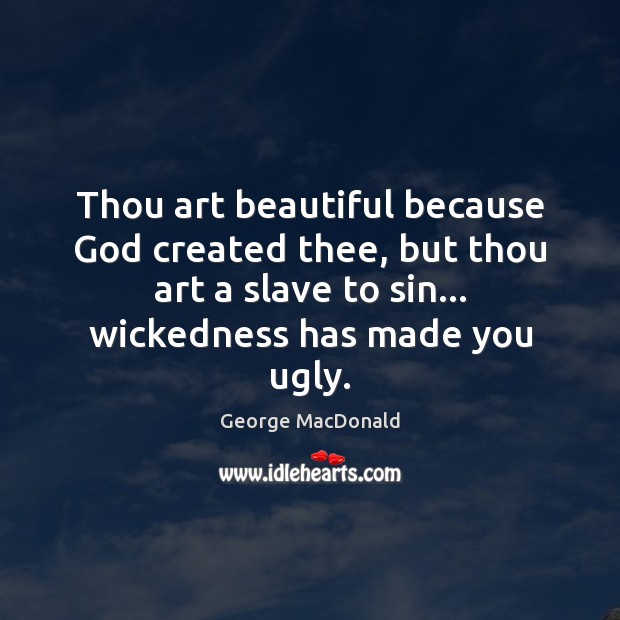 Thou art beautiful because God created thee, but thou art a slave George MacDonald Picture Quote