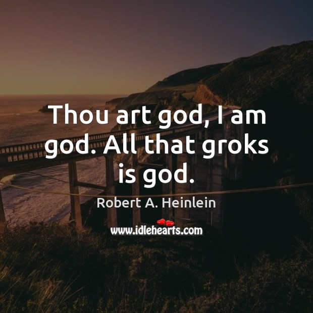 Thou art God, I am God. All that groks is God. Robert A. Heinlein Picture Quote