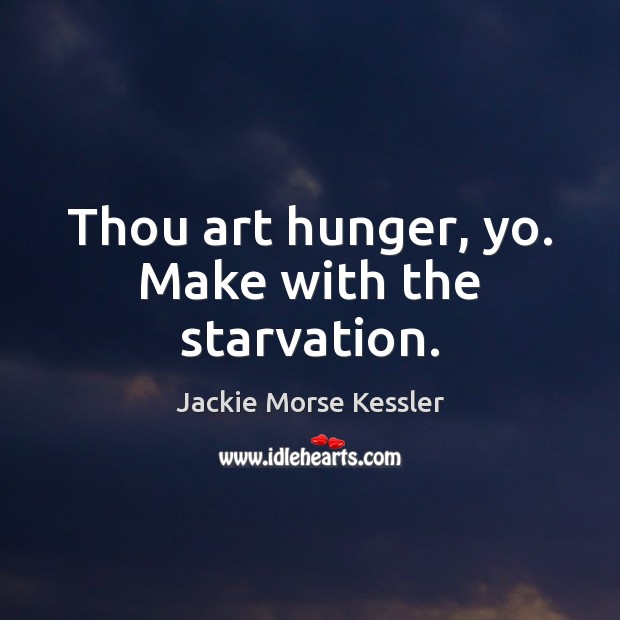 Thou art hunger, yo. Make with the starvation. Jackie Morse Kessler Picture Quote
