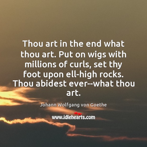 Thou art in the end what thou art. Put on wigs with Johann Wolfgang von Goethe Picture Quote