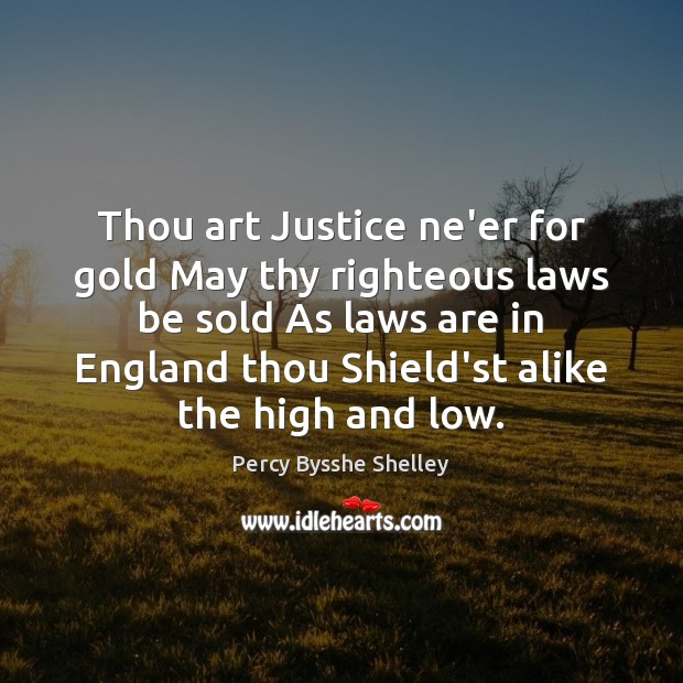 Thou art Justice ne’er for gold May thy righteous laws be sold Percy Bysshe Shelley Picture Quote