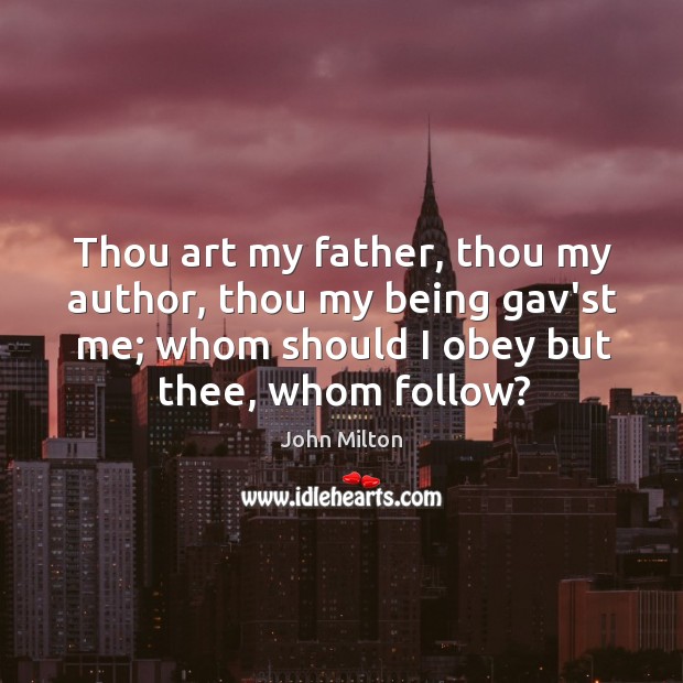 Thou art my father, thou my author, thou my being gav’st me; John Milton Picture Quote