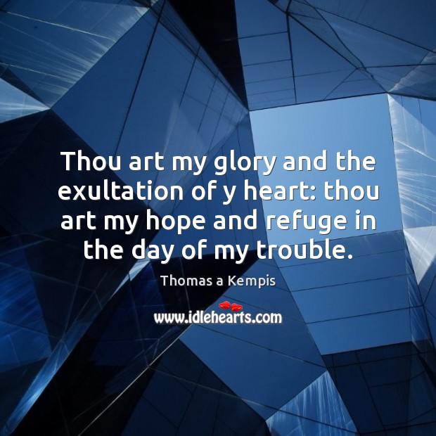 Thou art my glory and the exultation of y heart: thou art Thomas a Kempis Picture Quote