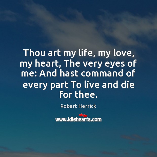 Thou art my life, my love, my heart, The very eyes of Robert Herrick Picture Quote