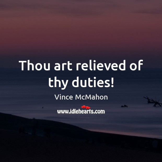Thou art relieved of thy duties! Vince McMahon Picture Quote
