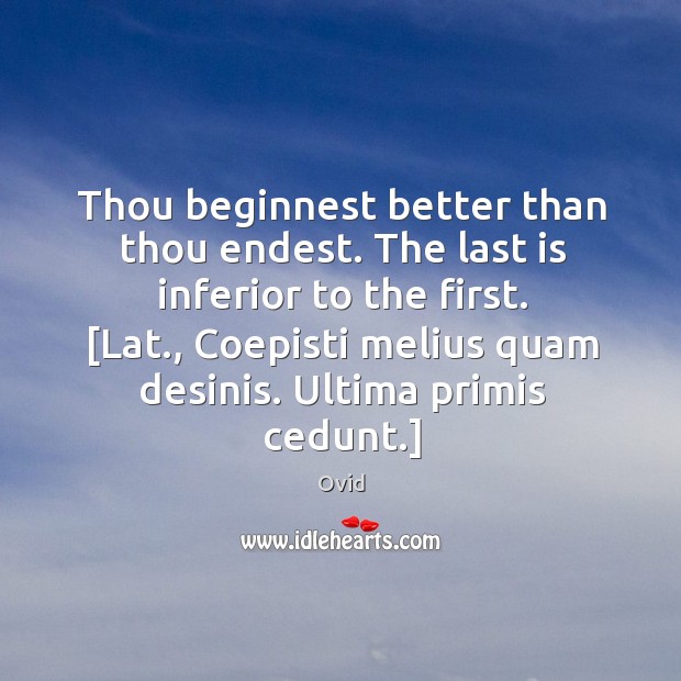 Thou beginnest better than thou endest. The last is inferior to the Ovid Picture Quote
