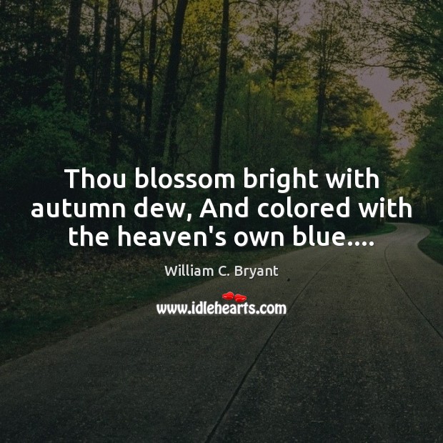 Thou blossom bright with autumn dew, And colored with the heaven’s own blue…. Image