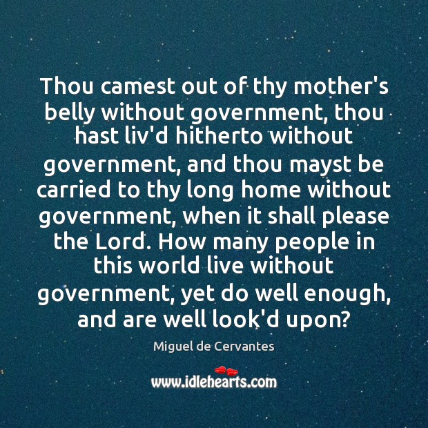 Thou camest out of thy mother’s belly without government, thou hast liv’d Miguel de Cervantes Picture Quote