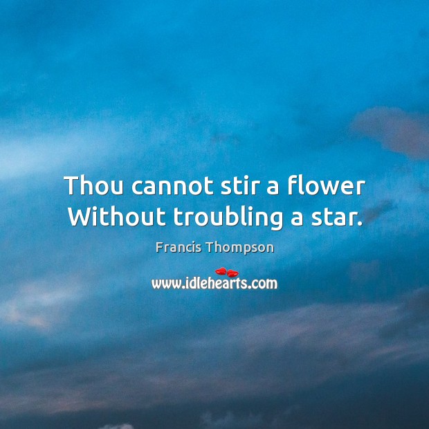 Thou cannot stir a flower Without troubling a star. Francis Thompson Picture Quote