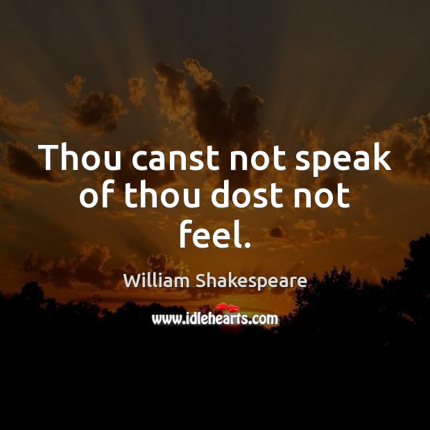 Thou canst not speak of thou dost not feel. William Shakespeare Picture Quote