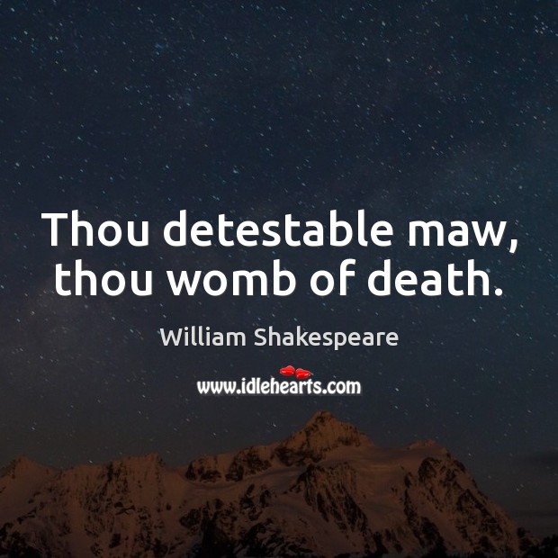 Thou detestable maw, thou womb of death. William Shakespeare Picture Quote