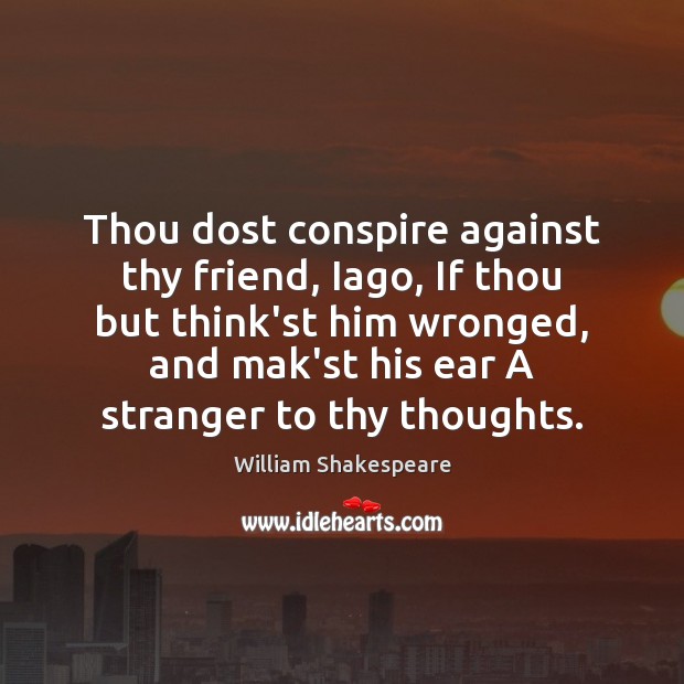 Thou dost conspire against thy friend, Iago, If thou but think’st him William Shakespeare Picture Quote