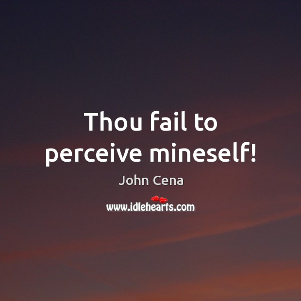 Thou fail to perceive mineself! John Cena Picture Quote