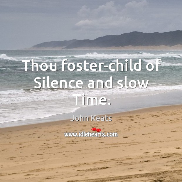 Thou foster-child of Silence and slow Time. John Keats Picture Quote