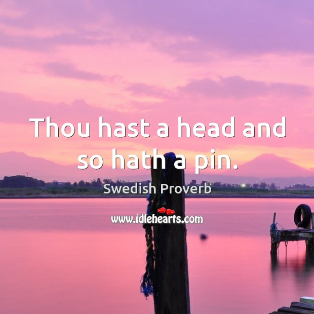 Thou hast a head and so hath a pin. Swedish Proverbs Image