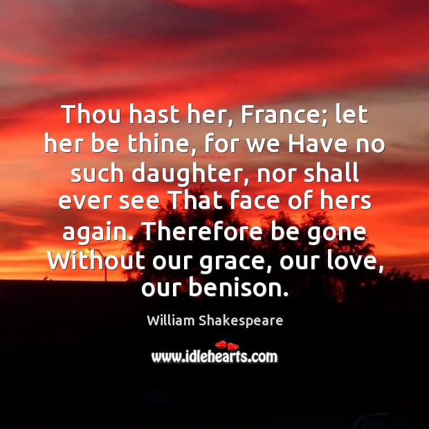 Thou hast her, France; let her be thine, for we Have no William Shakespeare Picture Quote