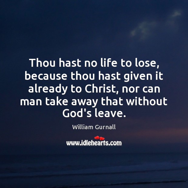 Thou hast no life to lose, because thou hast given it already William Gurnall Picture Quote