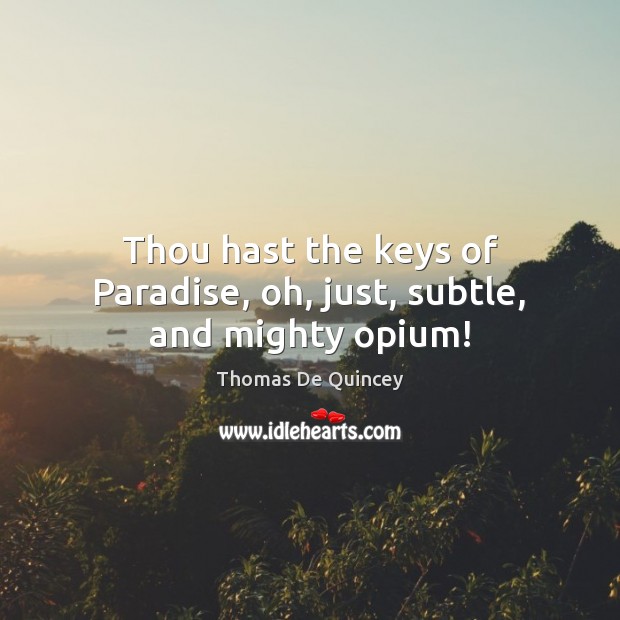 Thou hast the keys of Paradise, oh, just, subtle, and mighty opium! Image