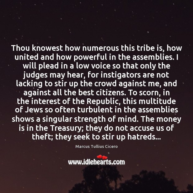Thou knowest how numerous this tribe is, how united and how powerful Marcus Tullius Cicero Picture Quote