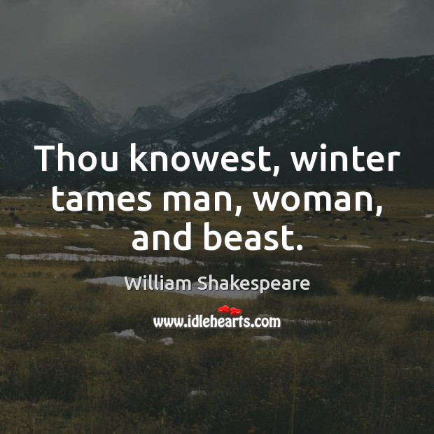 Thou knowest, winter tames man, woman, and beast. William Shakespeare Picture Quote
