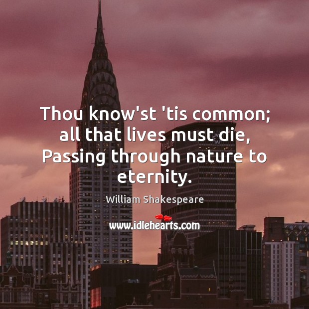 Thou know’st ’tis common; all that lives must die, Passing through nature to eternity. Image