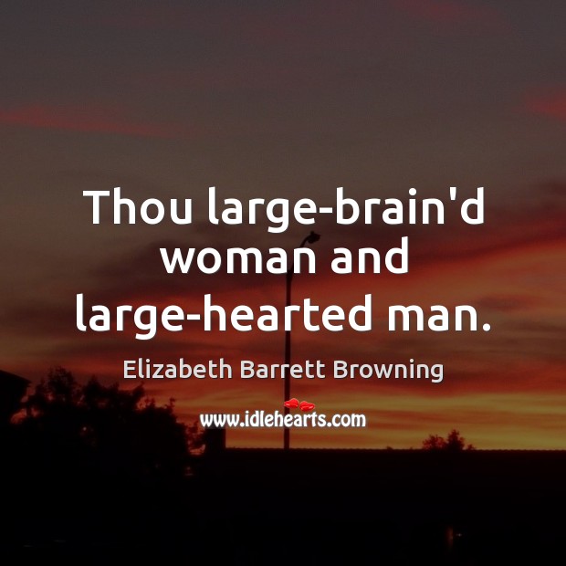Thou large-brain’d woman and large-hearted man. Elizabeth Barrett Browning Picture Quote