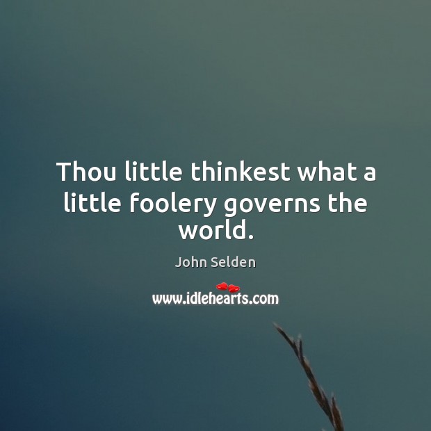Thou little thinkest what a little foolery governs the world. John Selden Picture Quote