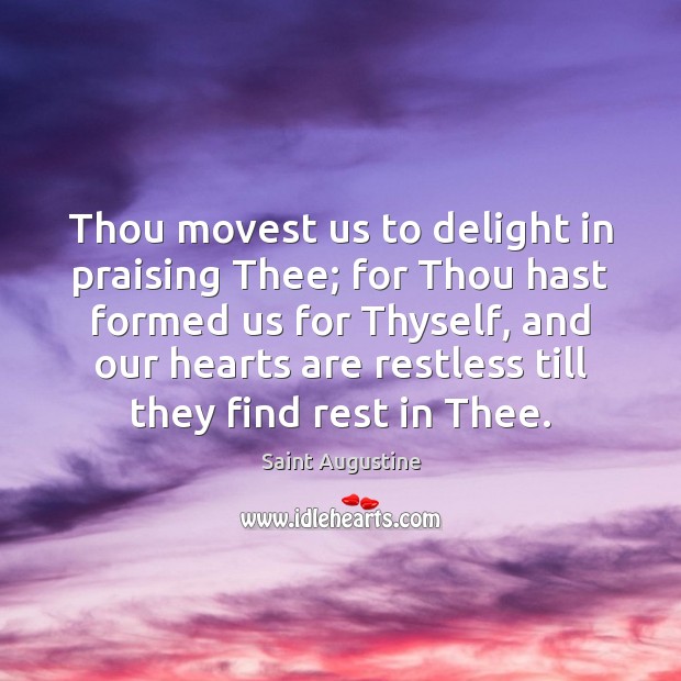 Thou movest us to delight in praising Thee; for Thou hast formed Image