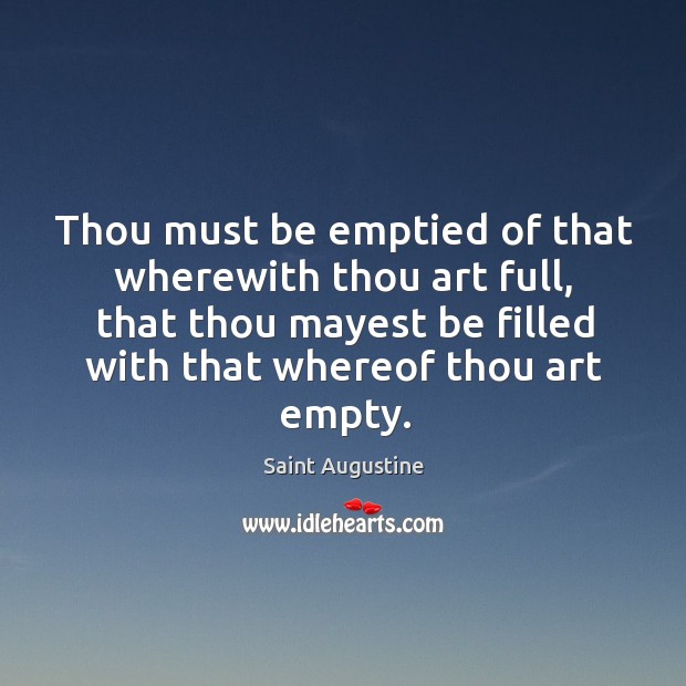Thou must be emptied of that wherewith thou art full, that thou mayest be filled with that whereof thou art empty. Image