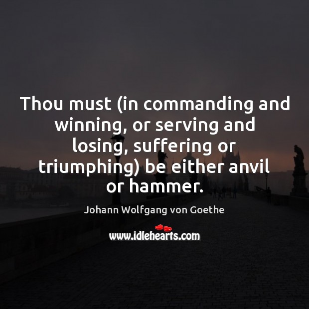 Thou must (in commanding and winning, or serving and losing, suffering or Johann Wolfgang von Goethe Picture Quote