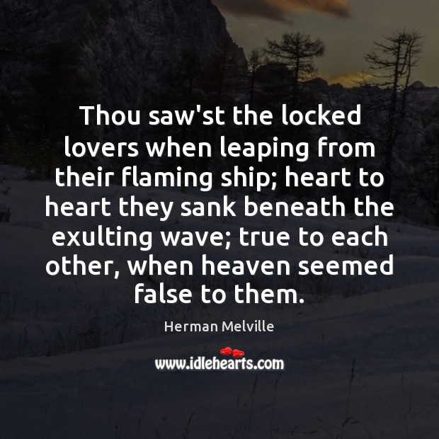 Thou saw’st the locked lovers when leaping from their flaming ship; heart Herman Melville Picture Quote