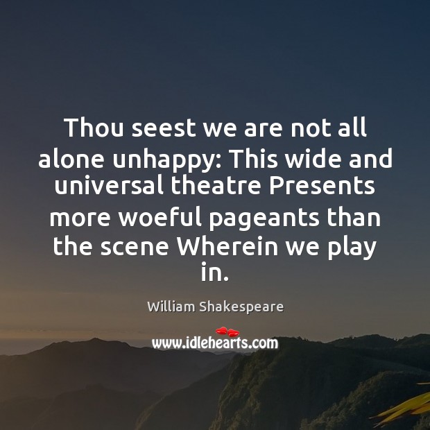 Thou seest we are not all alone unhappy: This wide and universal Image