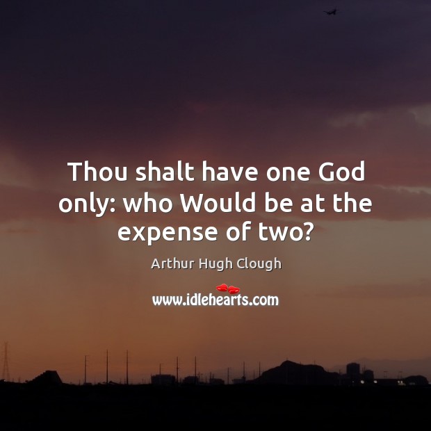 Thou shalt have one God only: who Would be at the expense of two? Arthur Hugh Clough Picture Quote