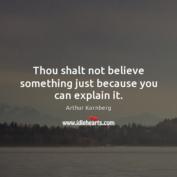 Thou shalt not believe something just because you can explain it. Arthur Kornberg Picture Quote