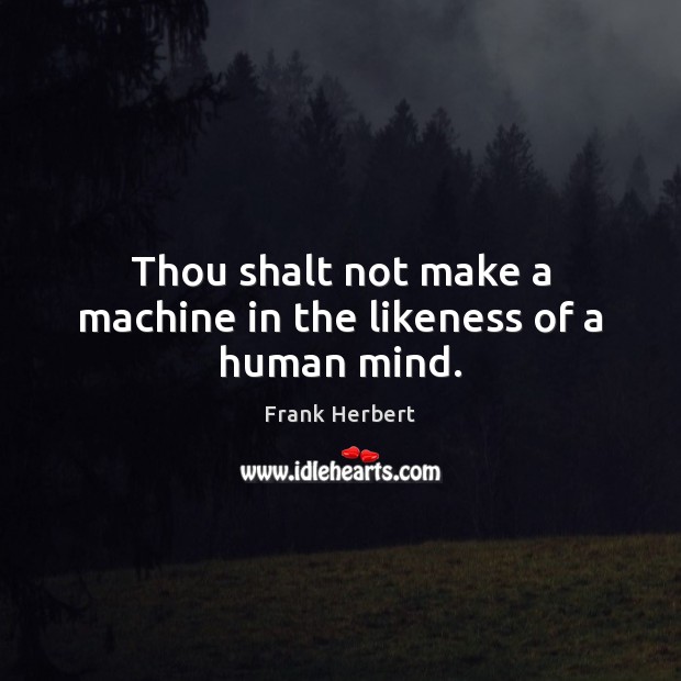 Thou shalt not make a machine in the likeness of a human mind. Frank Herbert Picture Quote