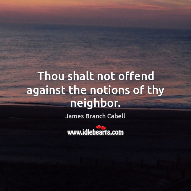 Thou shalt not offend against the notions of thy neighbor. James Branch Cabell Picture Quote