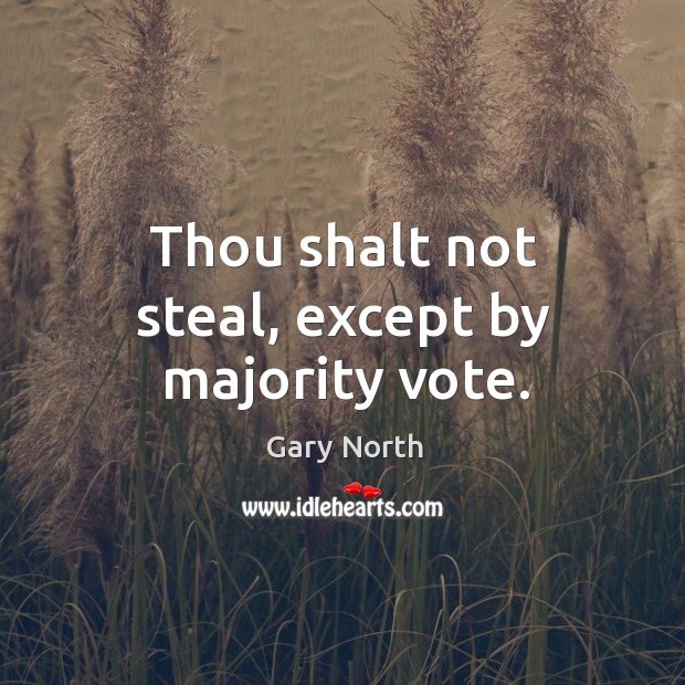 Thou shalt not steal, except by majority vote. Gary North Picture Quote