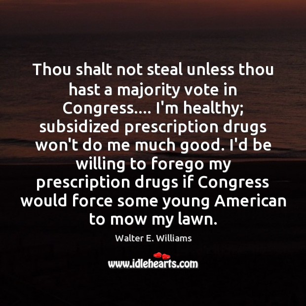 Thou shalt not steal unless thou hast a majority vote in Congress…. Walter E. Williams Picture Quote
